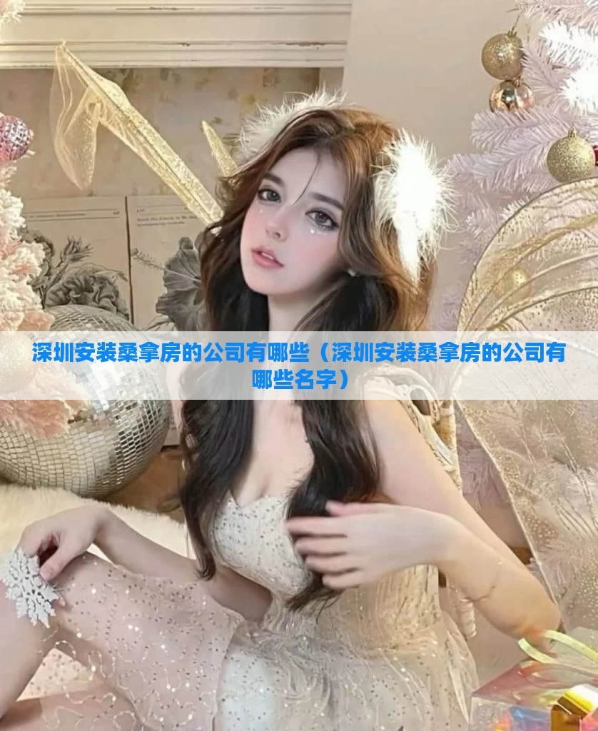 深圳安装桑拿房的公司有哪些（深圳安装桑拿房的公司有哪些名字）