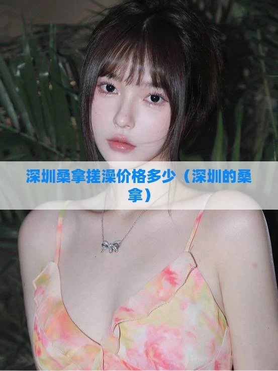 深圳桑拿搓澡价格多少（深圳的桑拿）