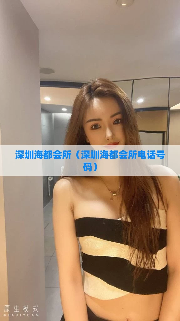 深圳海都会所（深圳海都会所电话号码）