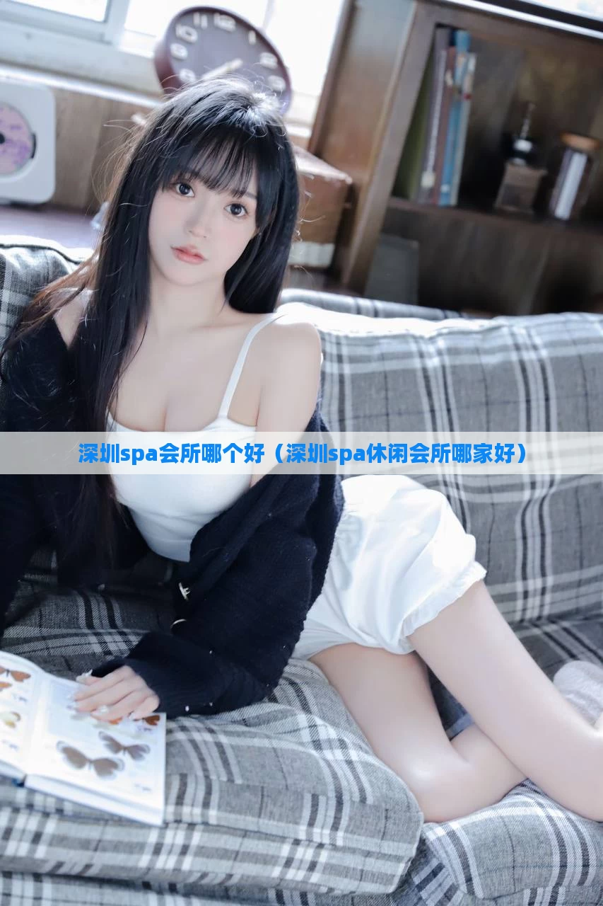 深圳spa会所哪个好（深圳spa休闲会所哪家好）
