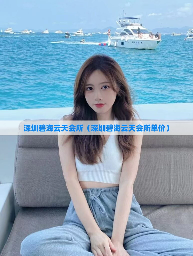 深圳碧海云天会所（深圳碧海云天会所单价）