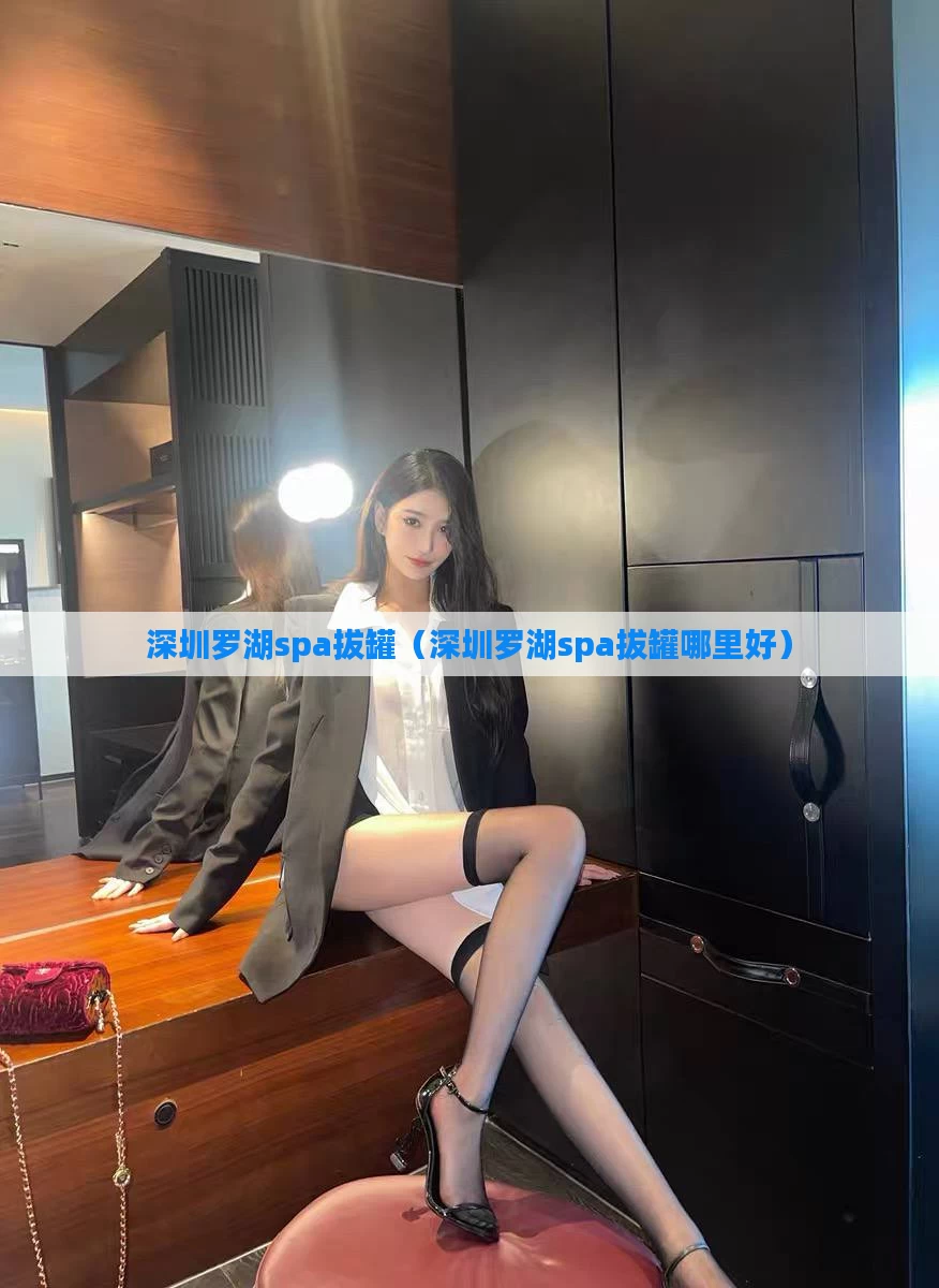 深圳罗湖spa拔罐（深圳罗湖spa拔罐哪里好）