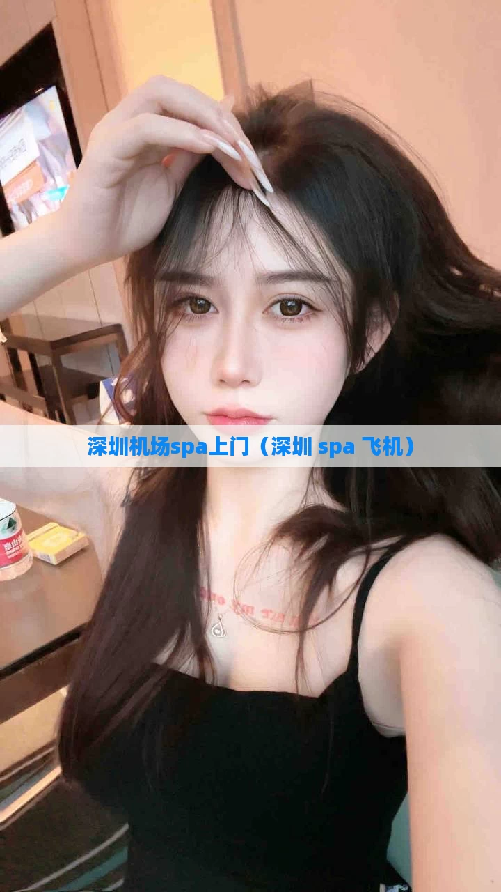 深圳机场spa上门（深圳 spa 飞机）