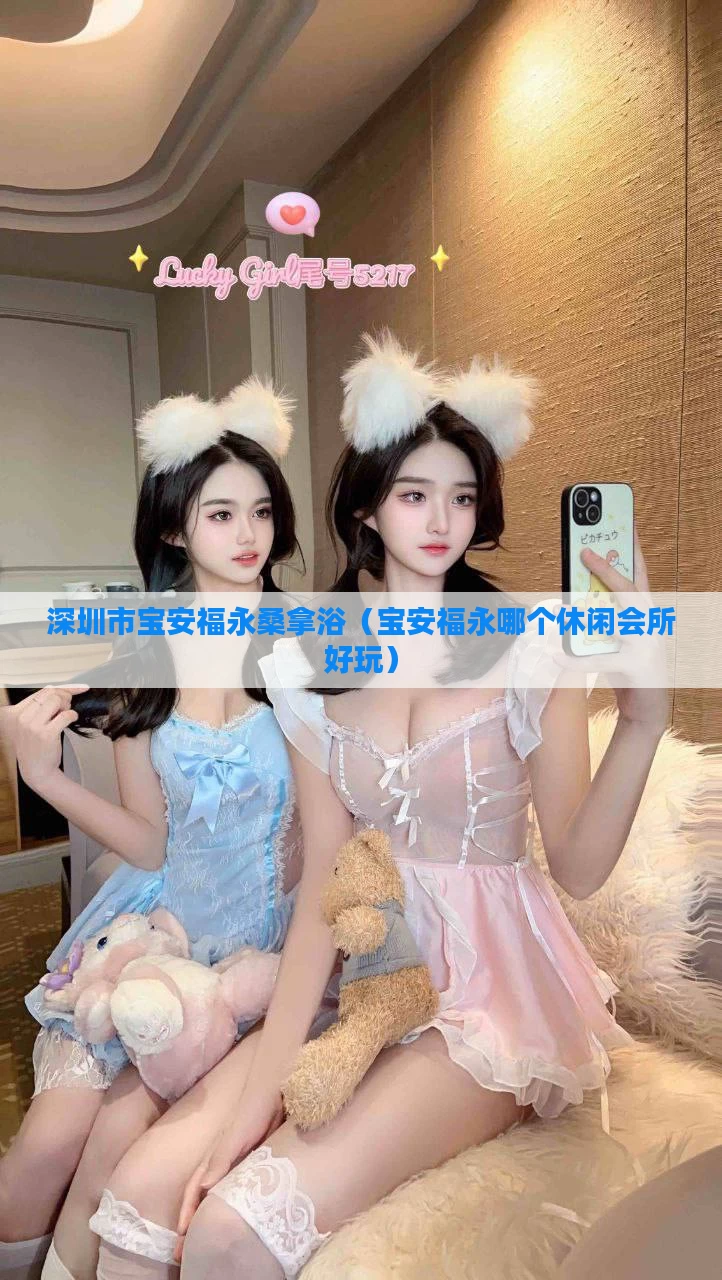 深圳市宝安福永桑拿浴（宝安福永哪个休闲会所好玩）