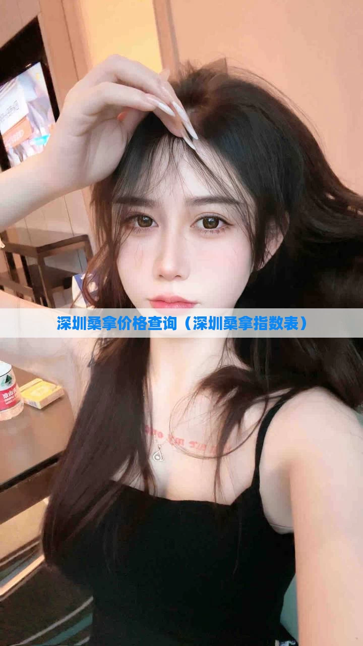 深圳桑拿价格查询（深圳桑拿指数表）