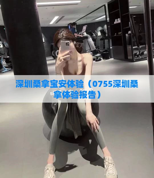 深圳桑拿宝安体验（0755深圳桑拿体验报告）
