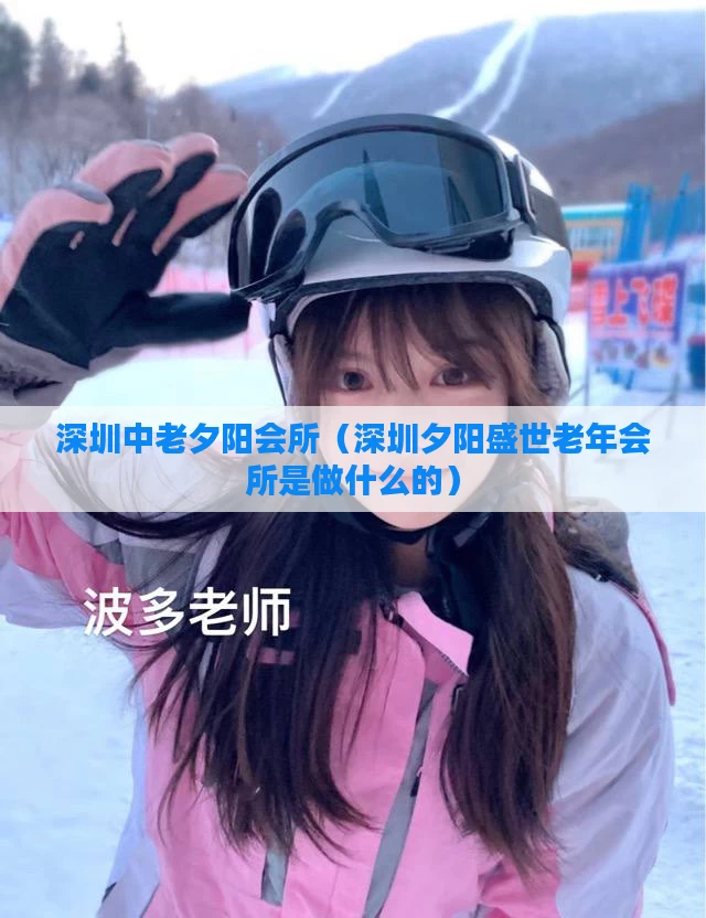 深圳中老夕阳会所（深圳夕阳盛世老年会所是做什么的）