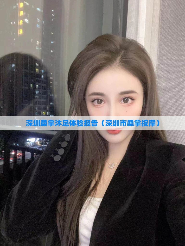深圳桑拿沐足体验报告（深圳市桑拿按摩）