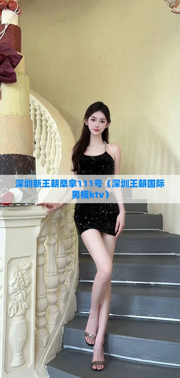 深圳新王朝桑拿111号（深圳王朝国际男模ktv）
