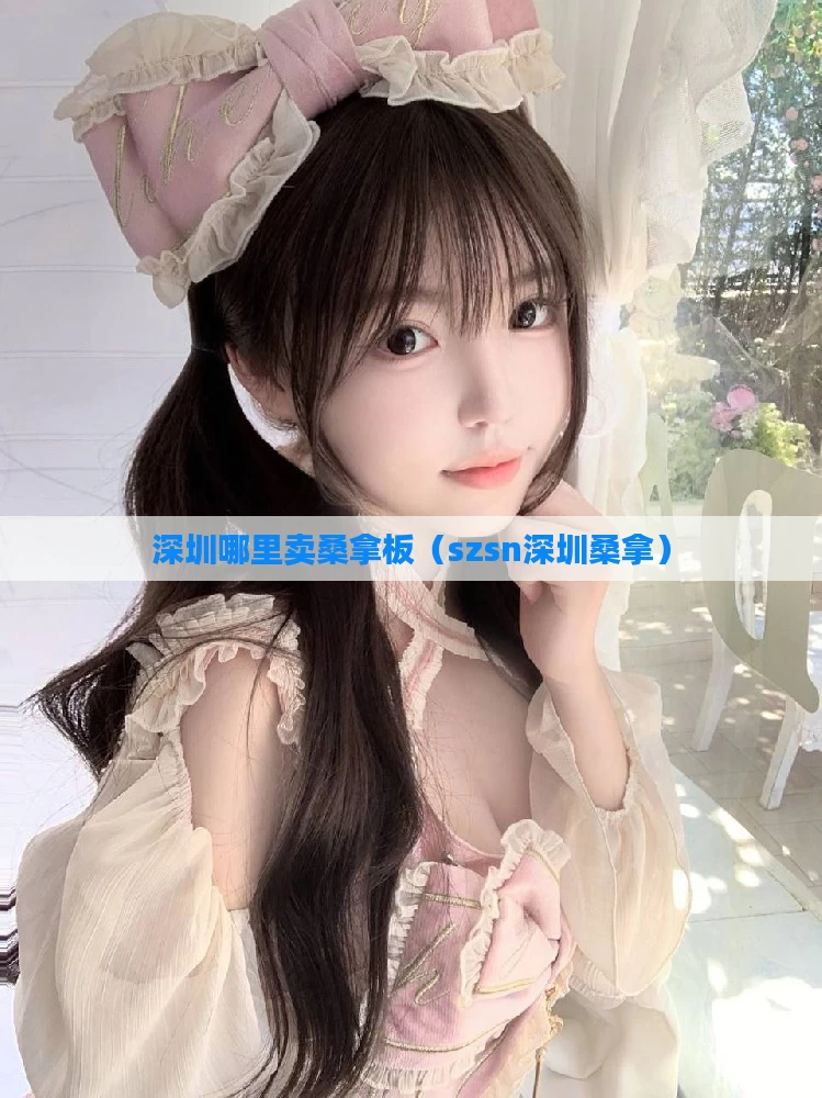 深圳哪里卖桑拿板（szsn深圳桑拿）