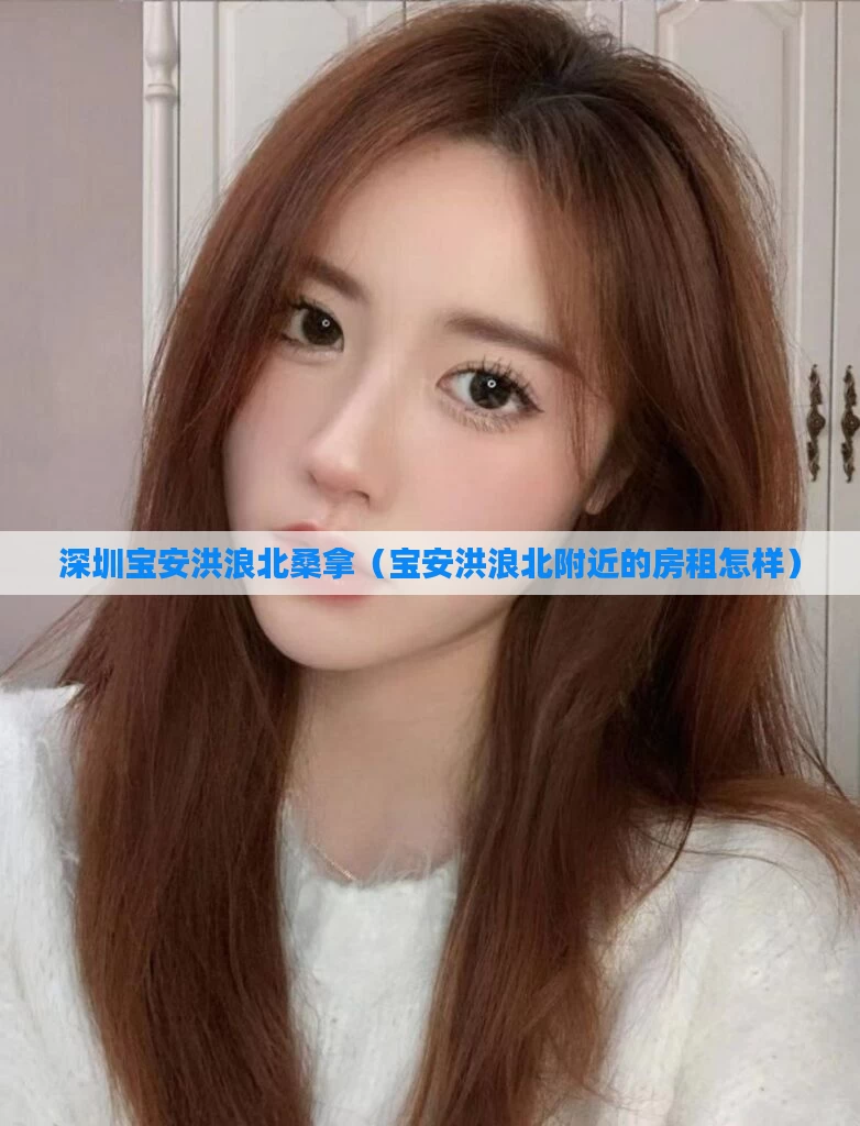 深圳宝安洪浪北桑拿（宝安洪浪北附近的房租怎样）