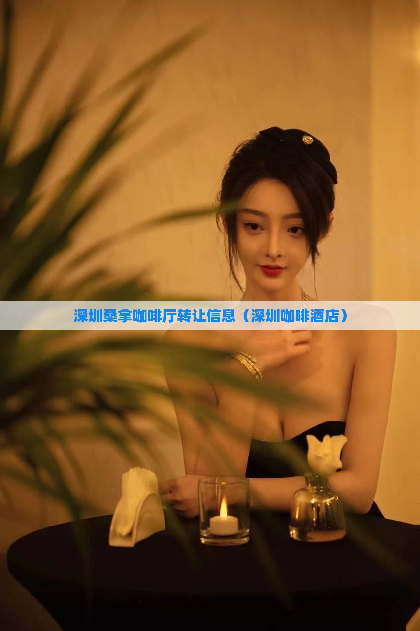 深圳桑拿咖啡厅转让信息（深圳咖啡酒店）