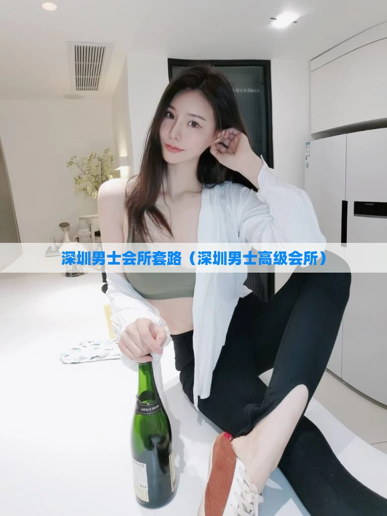 深圳男士会所套路（深圳男士高级会所）