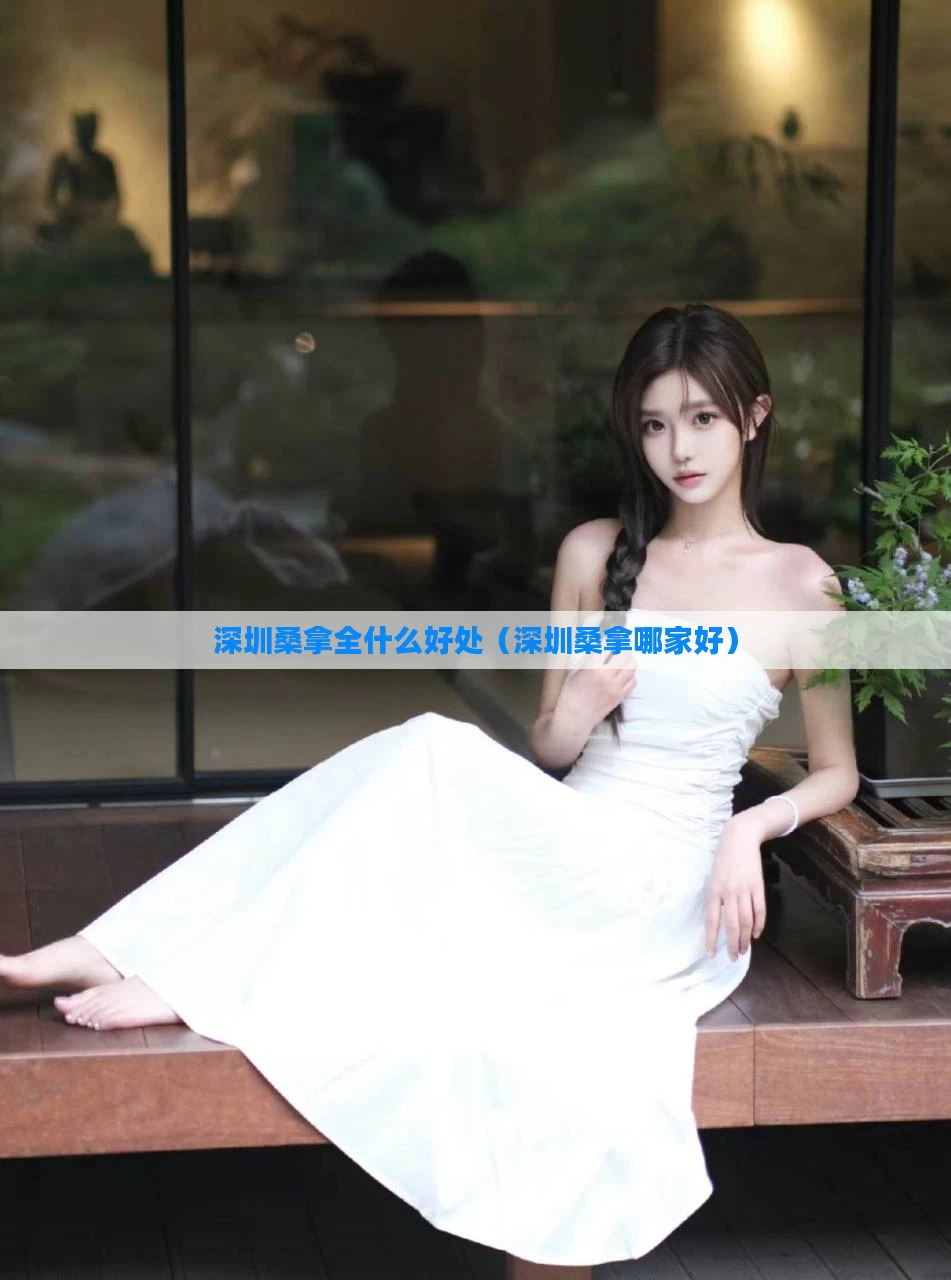 深圳桑拿全什么好处（深圳桑拿哪家好）
