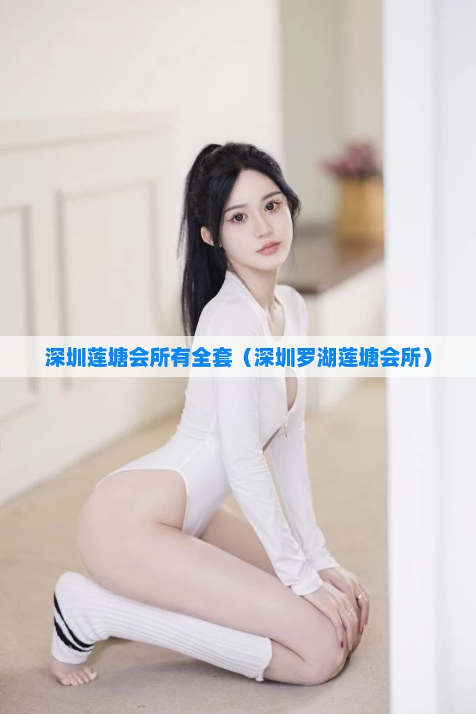 深圳莲塘会所有全套（深圳罗湖莲塘会所）