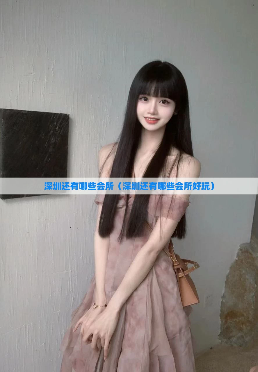 深圳还有哪些会所（深圳还有哪些会所好玩）