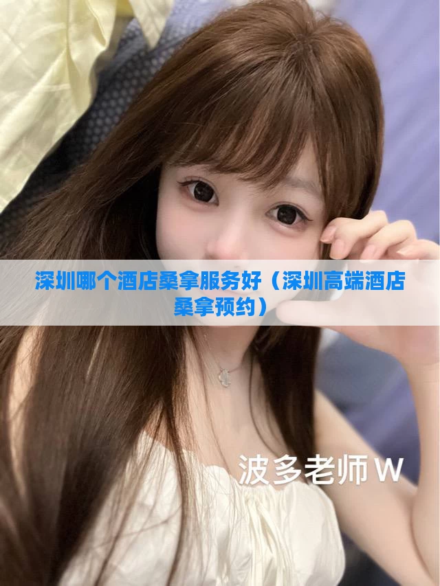 深圳哪个酒店桑拿服务好（深圳高端酒店桑拿预约）