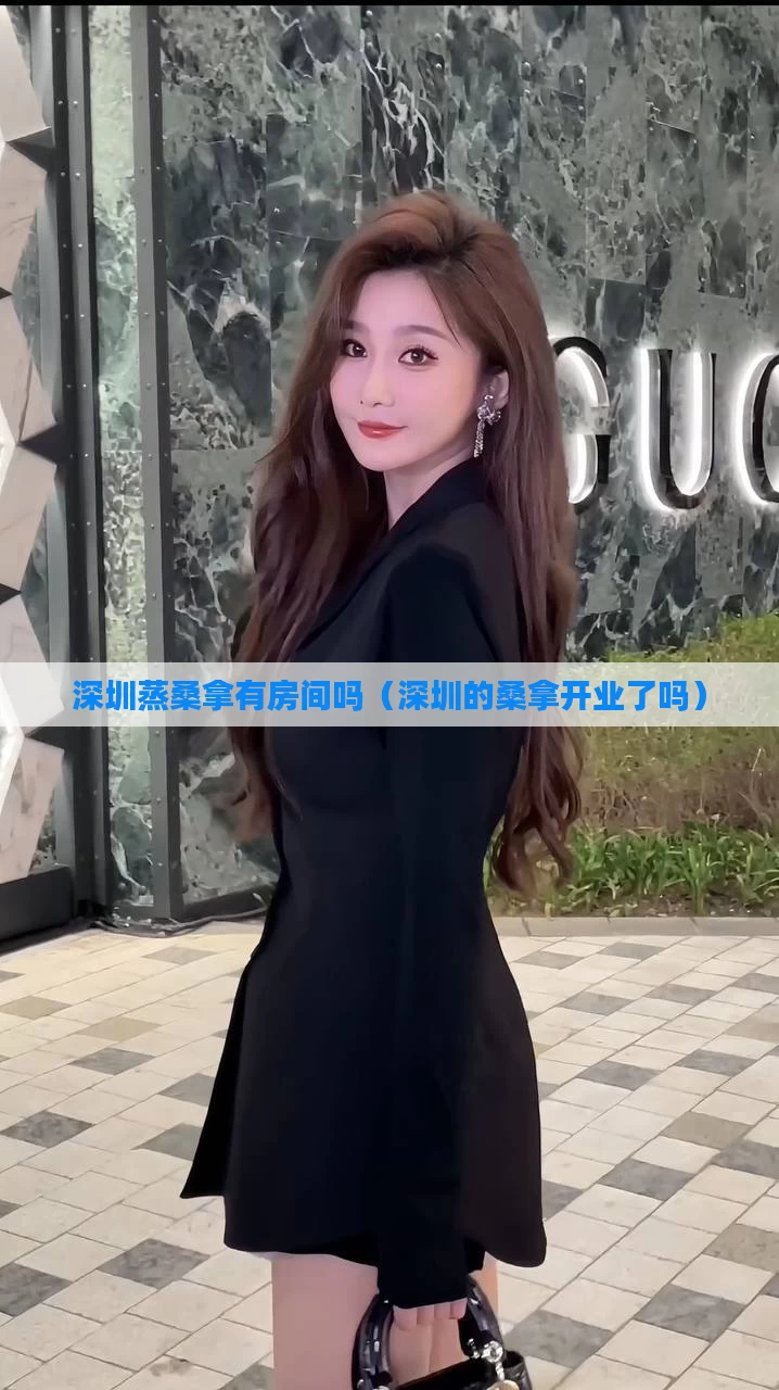 深圳蒸桑拿有房间吗（深圳的桑拿开业了吗）