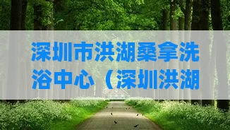 深圳市洪湖桑拿洗浴中心（深圳洪湖水族街还在吗）
