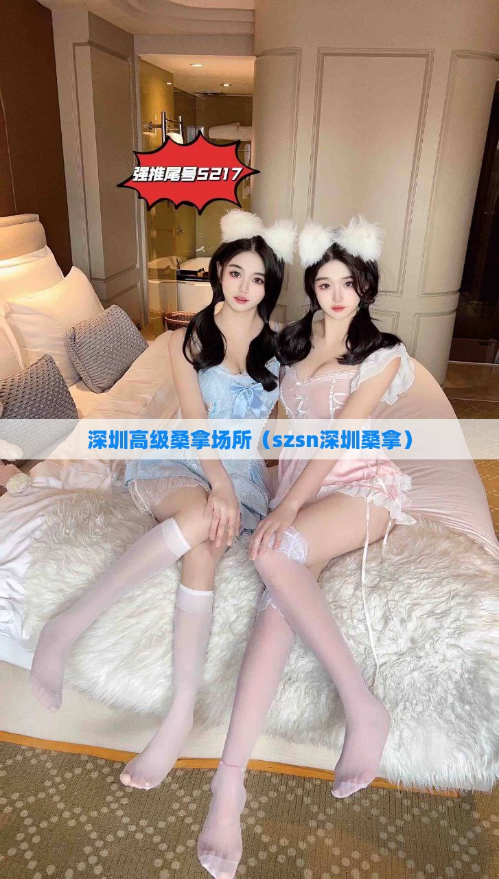 深圳高级桑拿场所（szsn深圳桑拿）