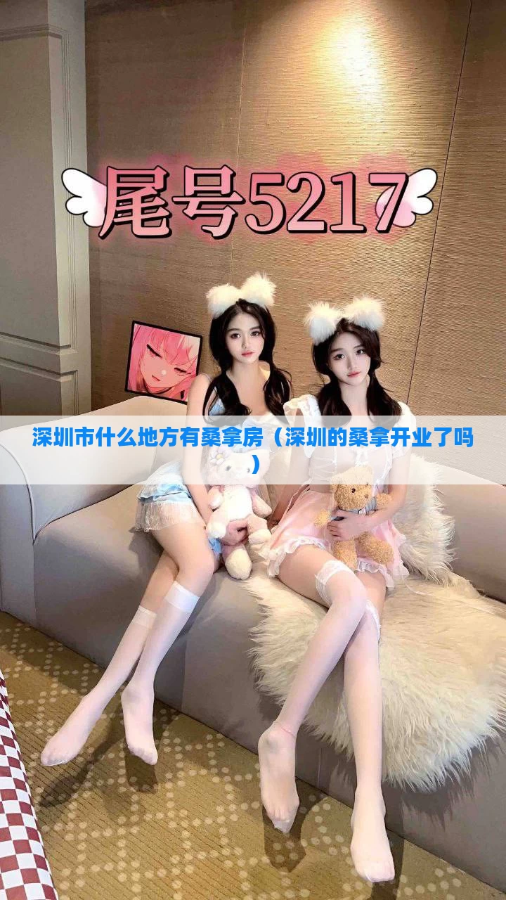 深圳市什么地方有桑拿房（深圳的桑拿开业了吗）