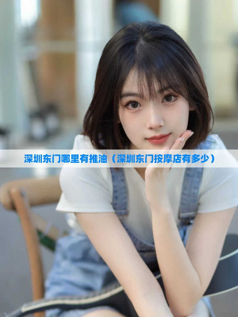 深圳东门哪里有推油（深圳东门按摩店有多少）