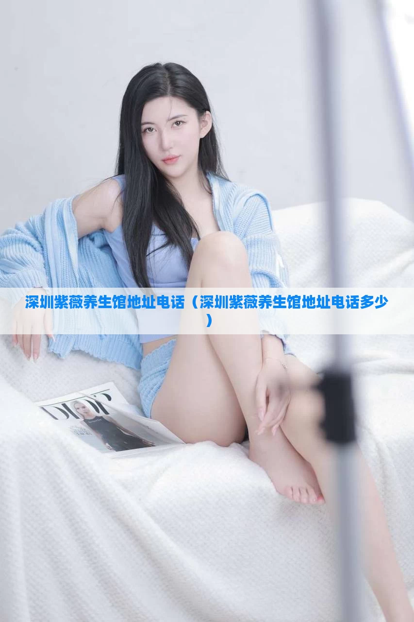 深圳紫薇养生馆地址电话（深圳紫薇养生馆地址电话多少）