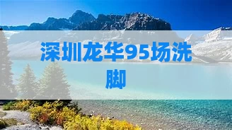 深圳龙华95场洗脚