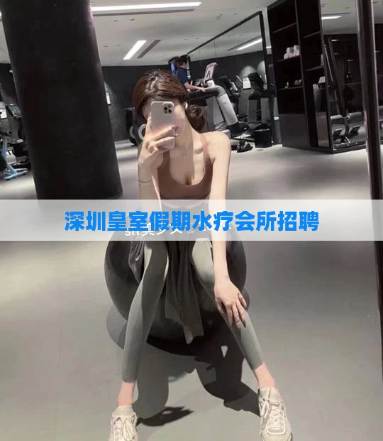 深圳皇室假期水疗会所招聘