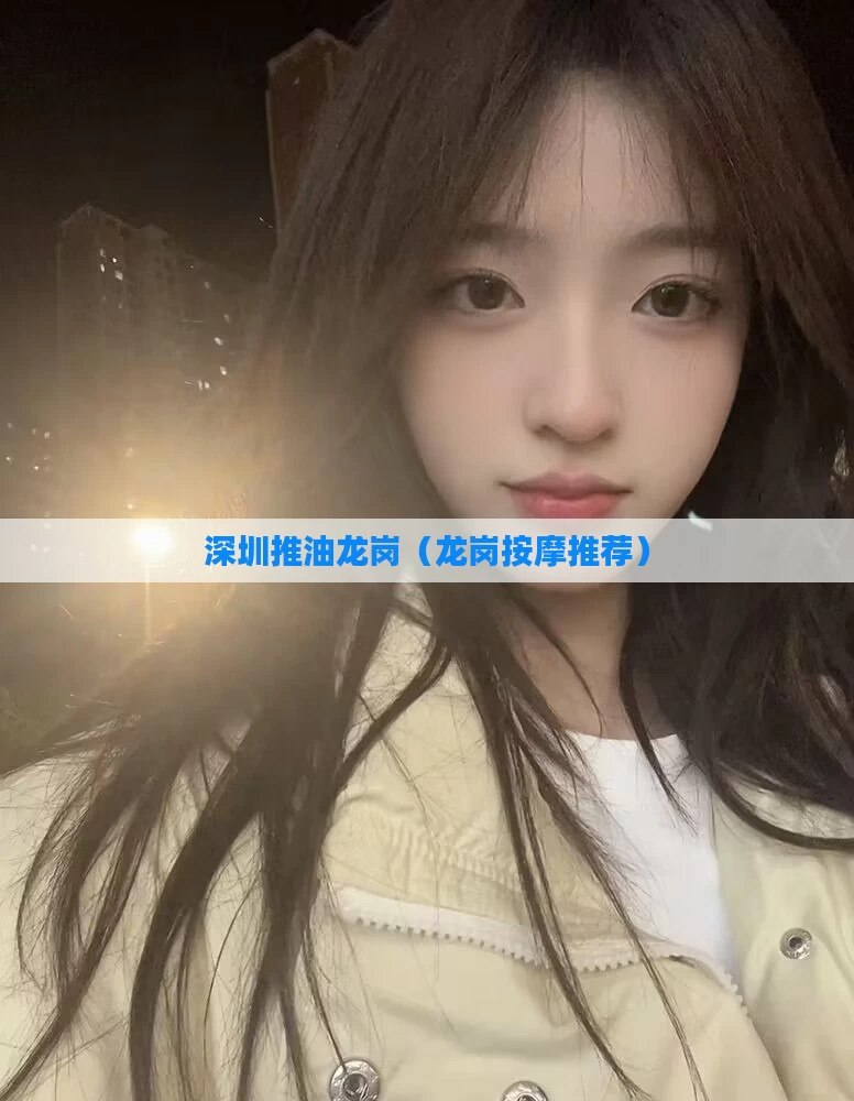 深圳推油龙岗（龙岗按摩推荐）