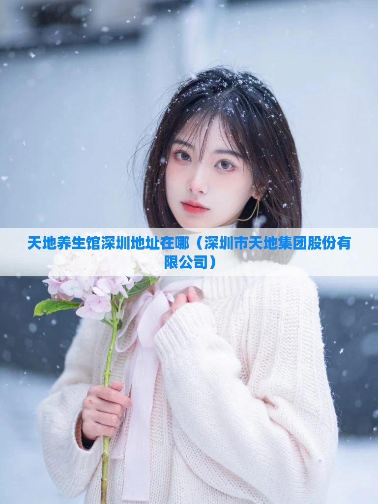 天地养生馆深圳地址在哪（深圳市天地集团股份有限公司）