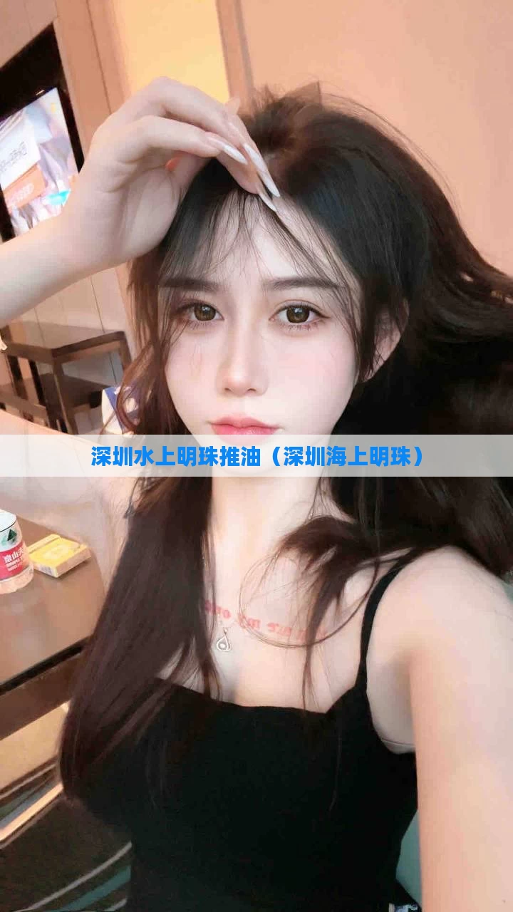 深圳水上明珠推油（深圳海上明珠）