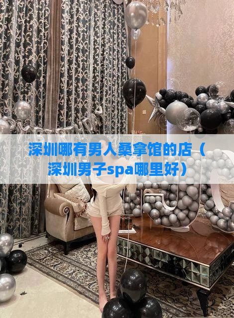 深圳哪有男人桑拿馆的店（深圳男子spa哪里好）