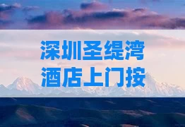 深圳圣缇湾酒店上门按摩
