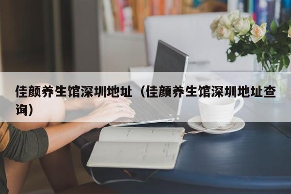 佳颜养生馆深圳地址(佳颜养生馆深圳地址查询)