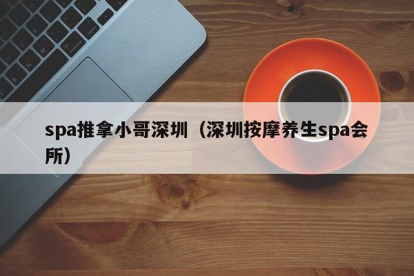 spa推拿小哥深圳(深圳按摩养生spa会所)