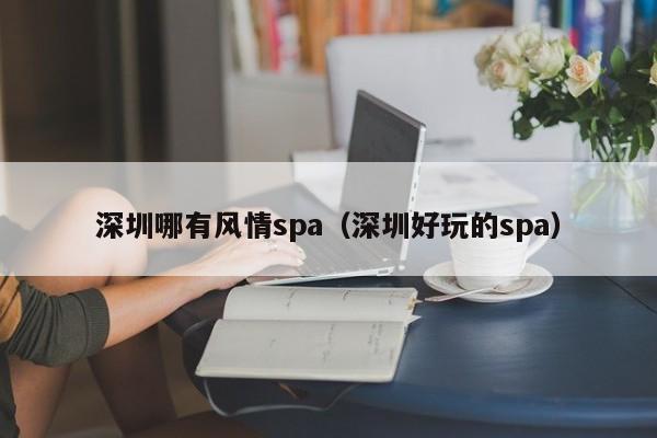 深圳哪有风情spa(深圳好玩的spa)