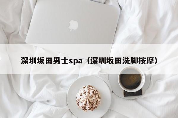 深圳坂田男士spa(深圳坂田洗脚按摩)