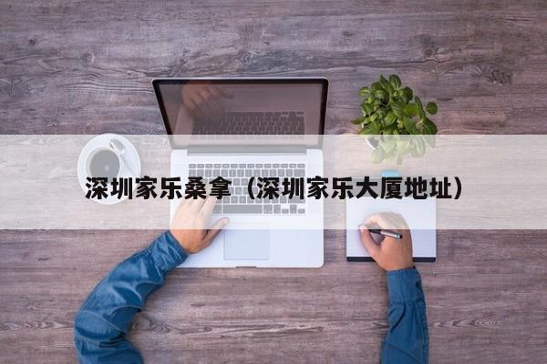 深圳家乐桑拿(深圳家乐大厦地址)