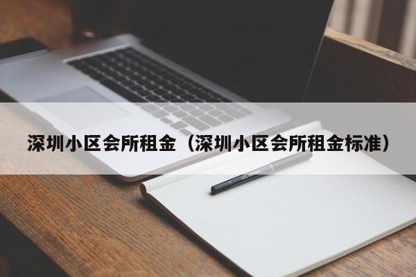 深圳小区会所租金(深圳小区会所租金标准)
