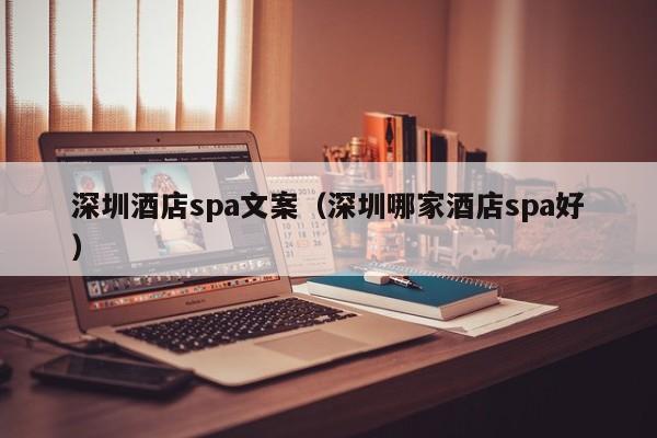 深圳酒店spa文案(深圳哪家酒店spa好)