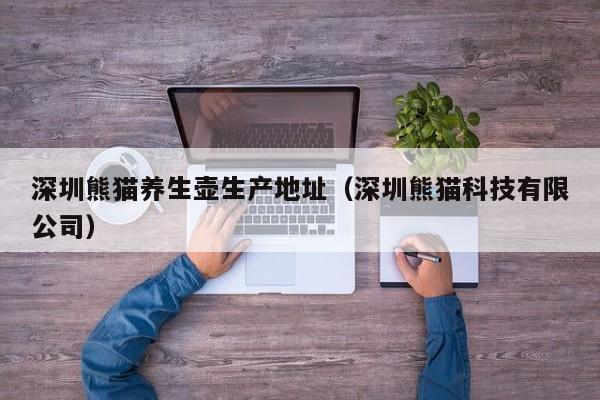 深圳熊猫养生壶生产地址（深圳熊猫科技有限公司）