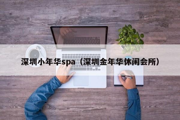 深圳小年华spa(深圳金年华休闲会所)