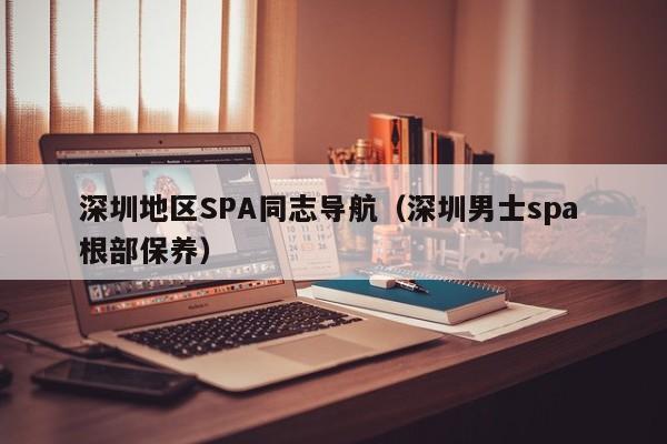 深圳地区SPA同志导航(深圳男士spa 根部保养)