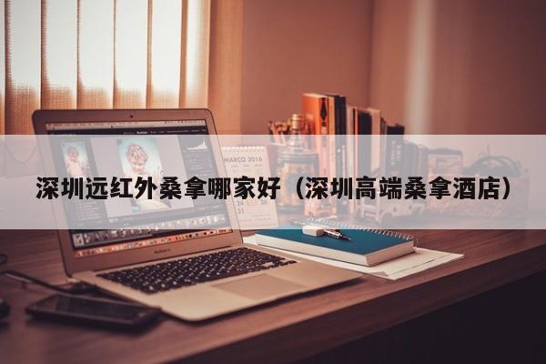 深圳远红外桑拿哪家好(深圳高端桑拿酒店)