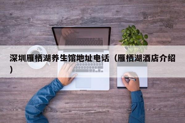 深圳雁栖湖养生馆地址电话（雁栖湖酒店介绍）