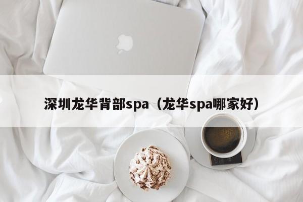 深圳龙华背部spa(龙华spa哪家好)