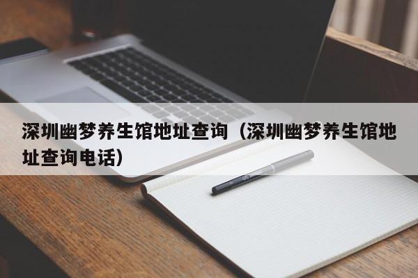 深圳幽梦养生馆地址查询(深圳幽梦养生馆地址查询电话)