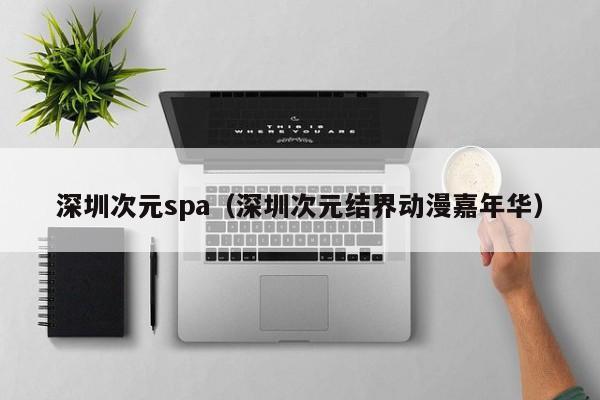深圳次元spa(深圳次元结界动漫嘉年华)