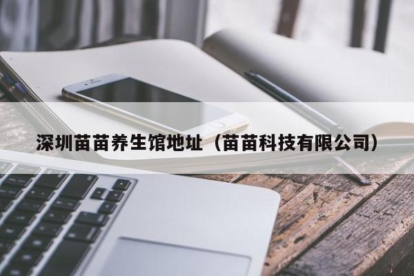 深圳苗苗养生馆地址（苗苗科技有限公司）
